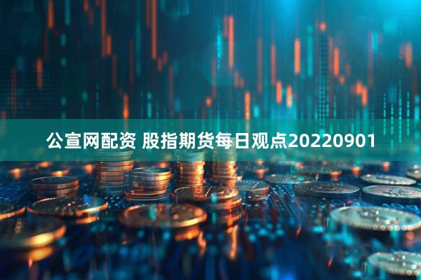 公宣网配资 股指期货每日观点20220901