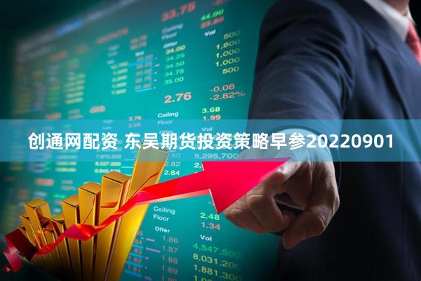 创通网配资 东吴期货投资策略早参20220901