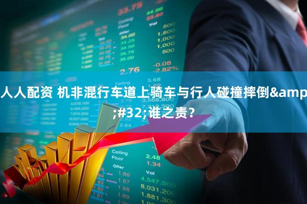 人人配资 机非混行车道上骑车与行人碰撞摔倒&#32;谁之责？