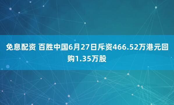 免息配资 百胜中国6月27日斥资466.52万港元回购1.35万股