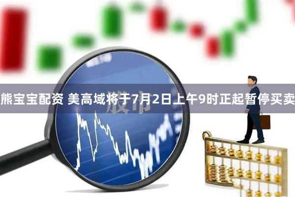 熊宝宝配资 美高域将于7月2日上午9时正起暂停买卖