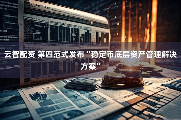 云智配资 第四范式发布“稳定币底层资产管理解决方案”