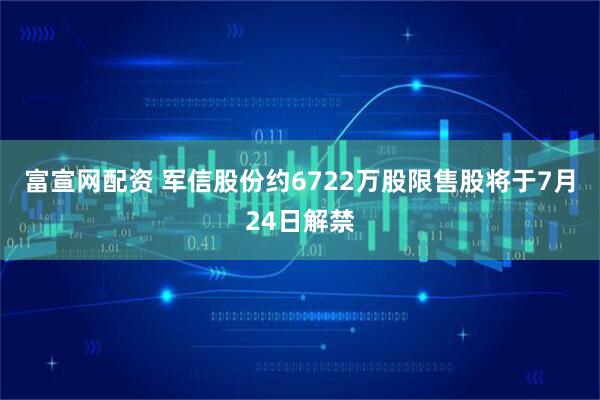 富宣网配资 军信股份约6722万股限售股将于7月24日解禁