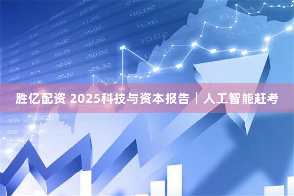 胜亿配资 2025科技与资本报告｜人工智能赶考