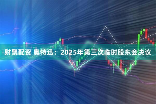 财聚配资 奥特迅：2025年第三次临时股东会决议