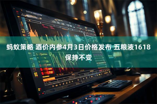 蚂蚁策略 酒价内参4月3日价格发布 五粮液1618保持不变